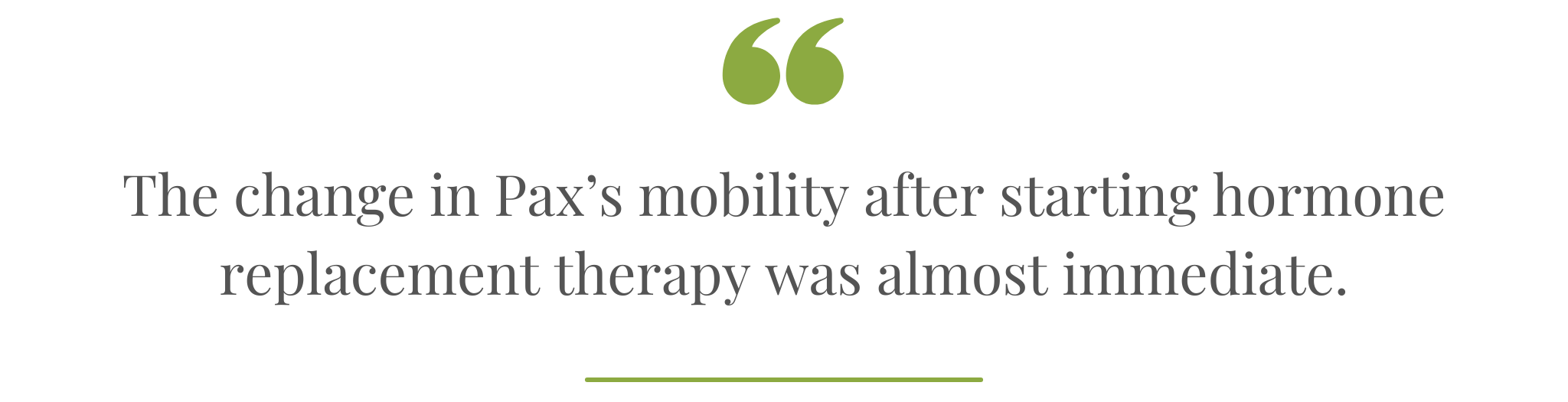 Quote-The change in Pax's mobility after starting hormone replacement therapy was almost immediate.